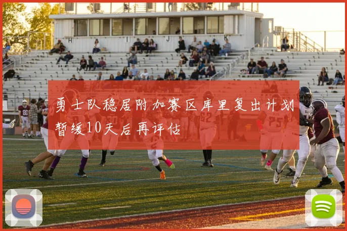 勇士队稳居附加赛区库里复出计划暂缓10天后再评估