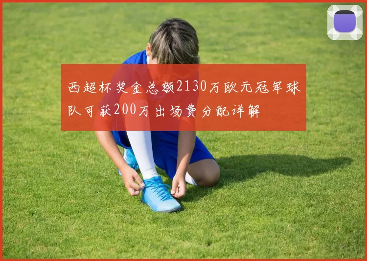 西超杯奖金总额2130万欧元冠军球队可获200万出场费分配详解