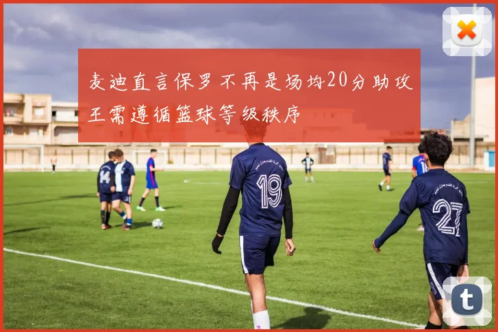麦迪直言保罗不再是场均20分助攻王需遵循篮球等级秩序