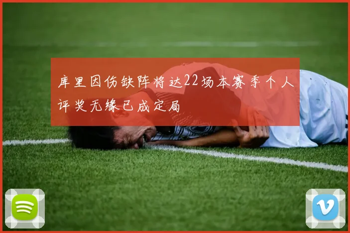 库里因伤缺阵将达22场本赛季个人评奖无缘已成定局