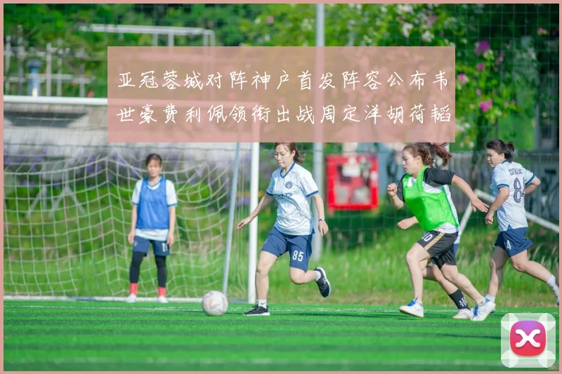 亚冠蓉城对阵神户首发阵容公布韦世豪费利佩领衔出战周定洋胡荷韬亮相