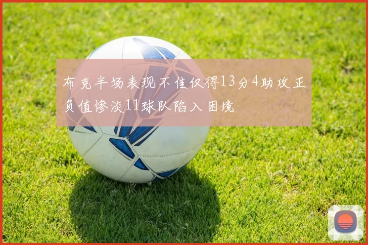 布克半场表现不佳仅得13分4助攻正负值惨淡11球队陷入困境