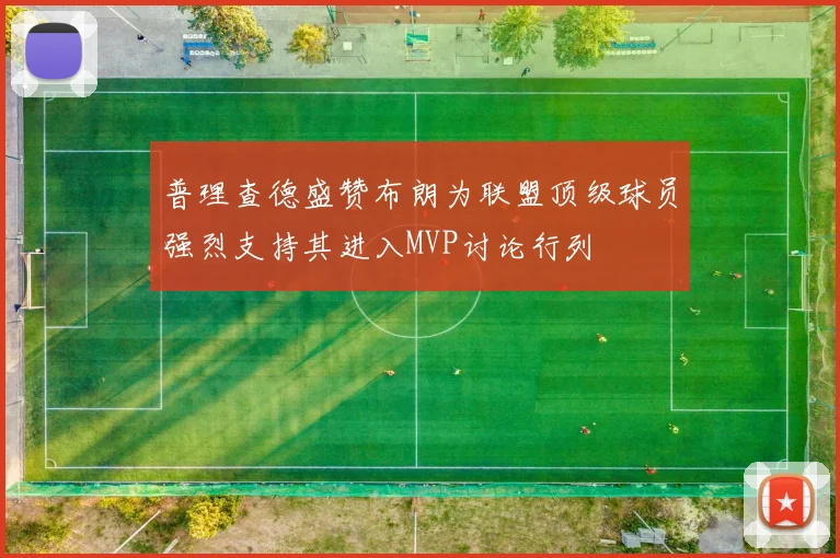 普理查德盛赞布朗为联盟顶级球员强烈支持其进入MVP讨论行列