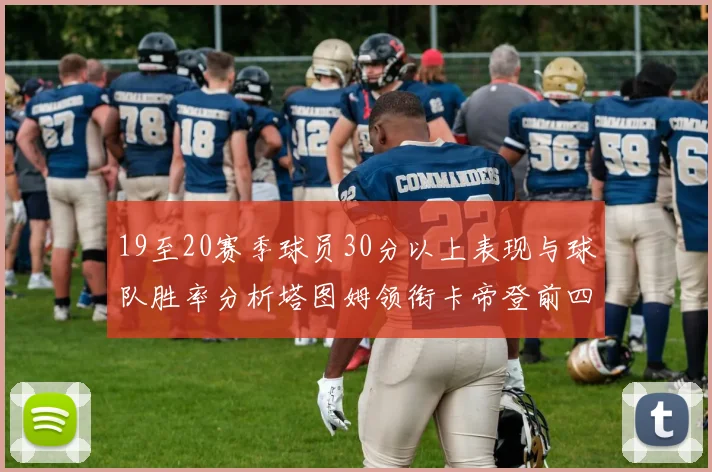 19至20赛季球员30分以上表现与球队胜率分析塔图姆领衔卡帝登前四