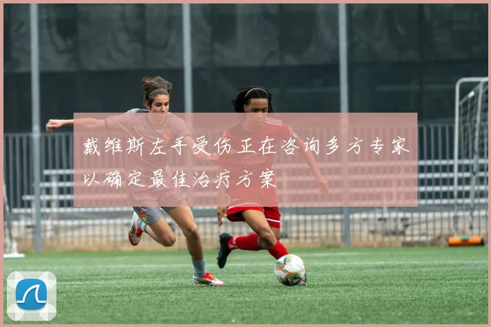 戴维斯左手受伤正在咨询多方专家以确定最佳治疗方案