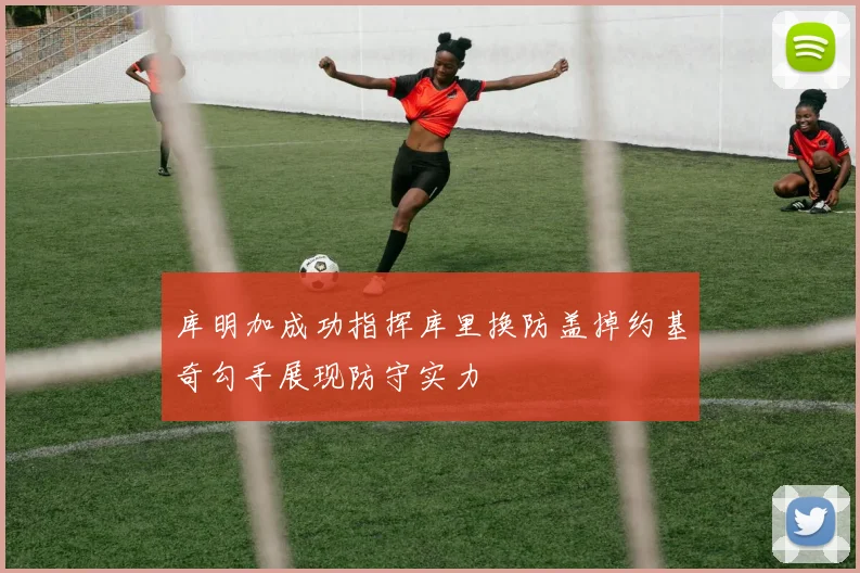 库明加成功指挥库里换防盖掉约基奇勾手展现防守实力