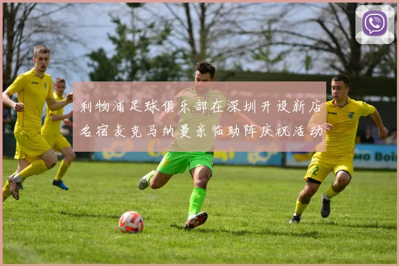 利物浦足球俱乐部在深圳开设新店名宿麦克马纳曼亲临助阵庆祝活动