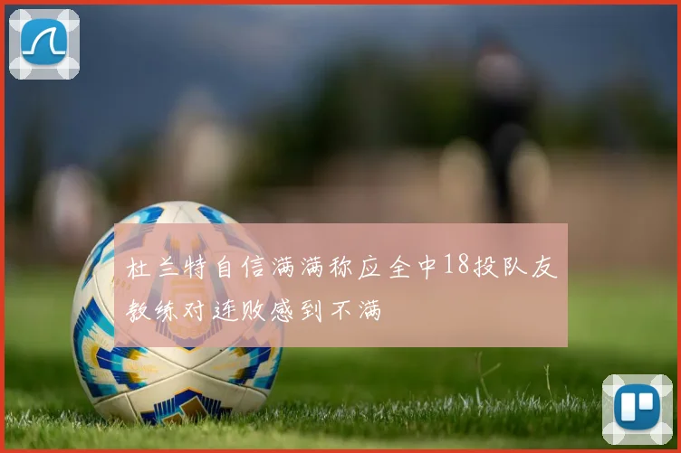 杜兰特自信满满称应全中18投队友教练对连败感到不满