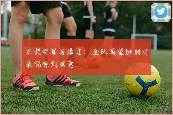 东契奇赛后感言：全队渴望胜利对表现感到满意