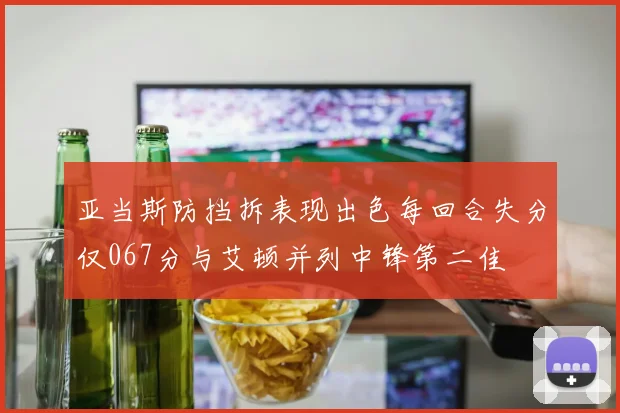 亚当斯防挡拆表现出色每回合失分仅067分与艾顿并列中锋第二佳