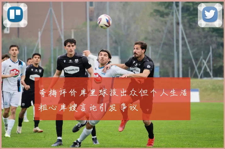 夸梅评价库里球技出众但个人生活粗心库嫂言论引发争议